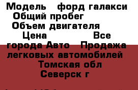  › Модель ­ форд галакси › Общий пробег ­ 201 000 › Объем двигателя ­ 2 › Цена ­ 585 000 - Все города Авто » Продажа легковых автомобилей   . Томская обл.,Северск г.